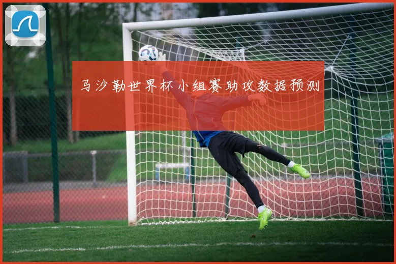 马沙勒世界杯小组赛助攻数据预测