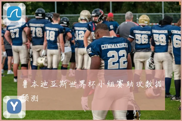 鲁本迪亚斯世界杯小组赛助攻数据预测