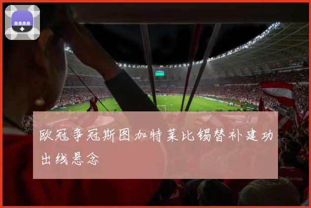 欧冠争冠斯图加特莱比锡替补建功出线悬念