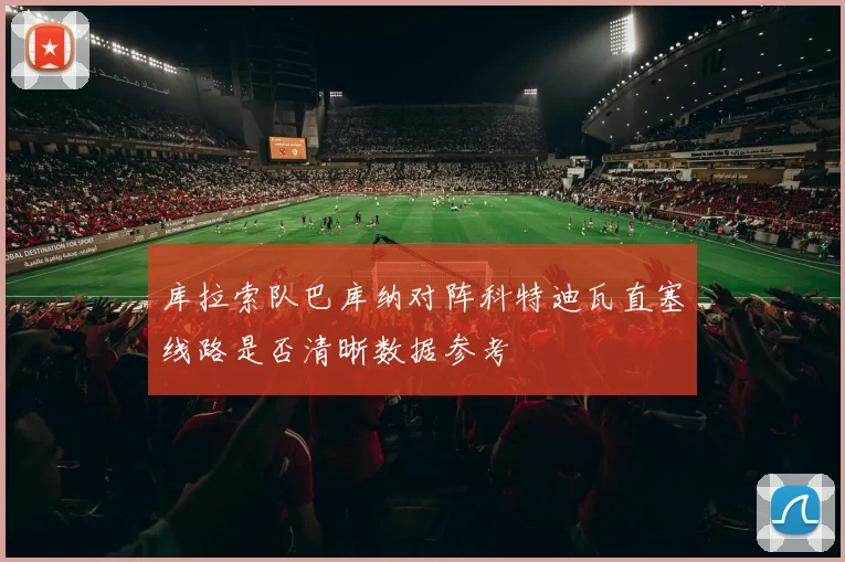库拉索队巴库纳对阵科特迪瓦直塞线路是否清晰数据参考