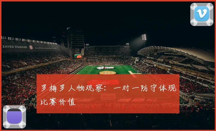 罗梅罗人物观察：一对一防守体现比赛价值