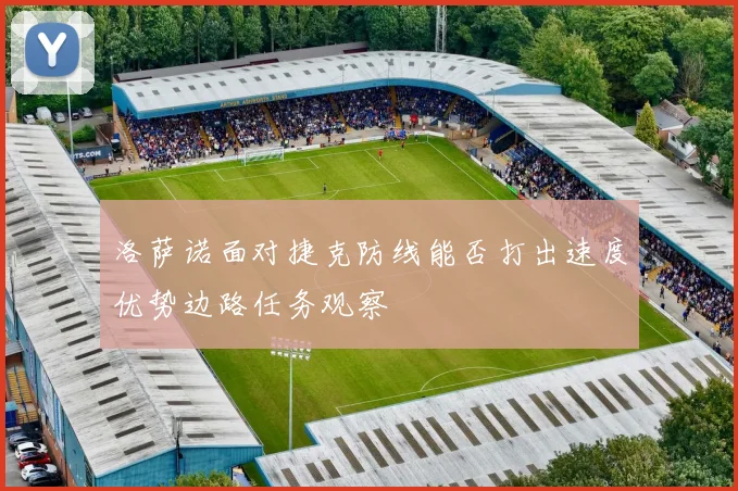 洛萨诺面对捷克防线能否打出速度优势边路任务观察