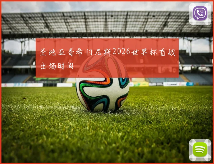 圣地亚哥希门尼斯2026世界杯首战出场时间