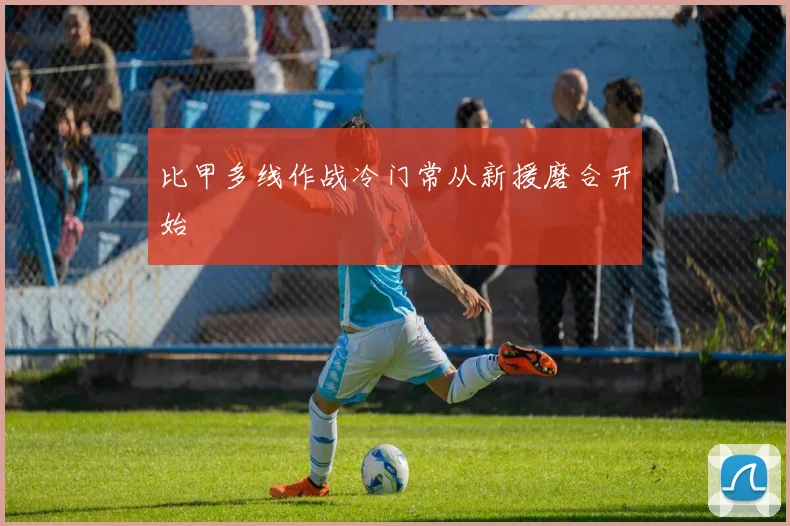 比甲多线作战冷门常从新援磨合开始