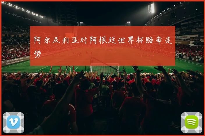阿尔及利亚对阿根廷世界杯赔率走势