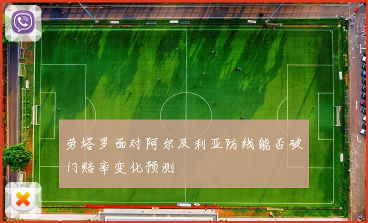 劳塔罗面对阿尔及利亚防线能否破门赔率变化预测