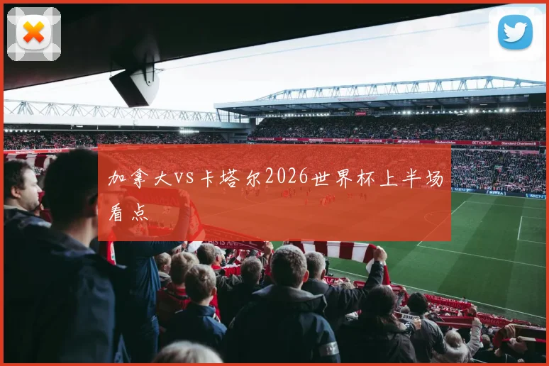 加拿大vs卡塔尔2026世界杯上半场看点