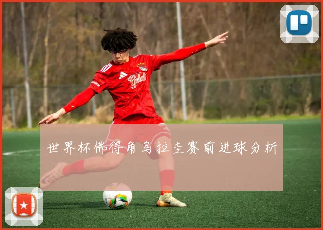 世界杯佛得角乌拉圭赛前进球分析