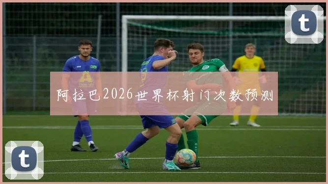 阿拉巴2026世界杯射门次数预测