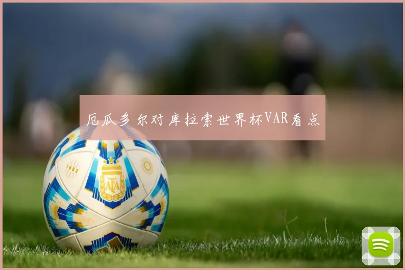 厄瓜多尔对库拉索世界杯VAR看点