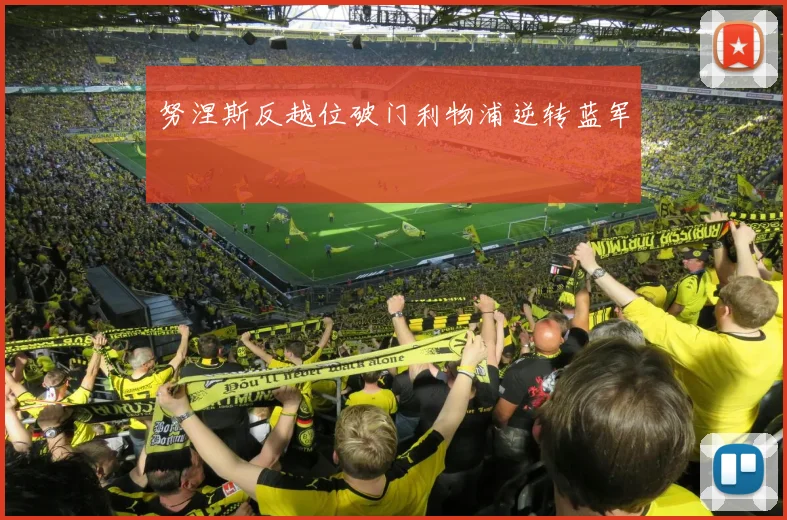 努涅斯反越位破门利物浦逆转蓝军