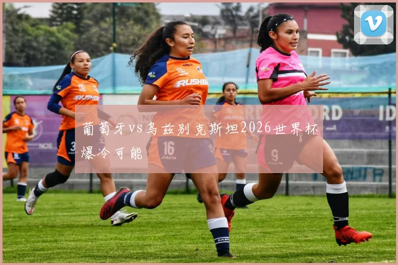 葡萄牙vs乌兹别克斯坦2026世界杯爆冷可能