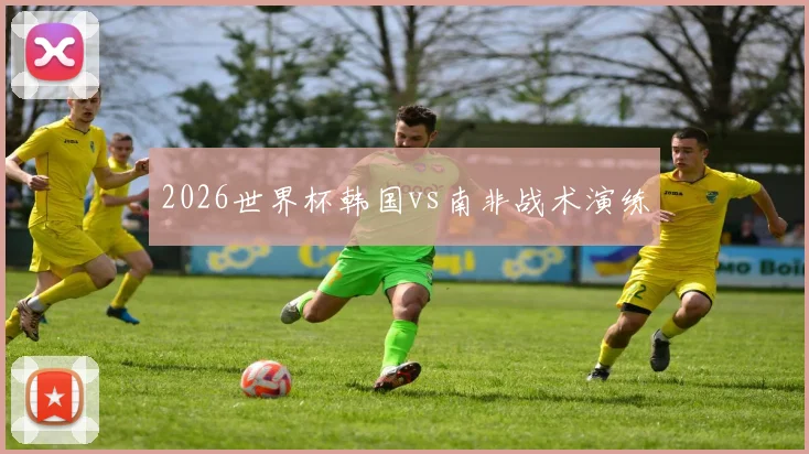 2026世界杯韩国vs南非战术演练