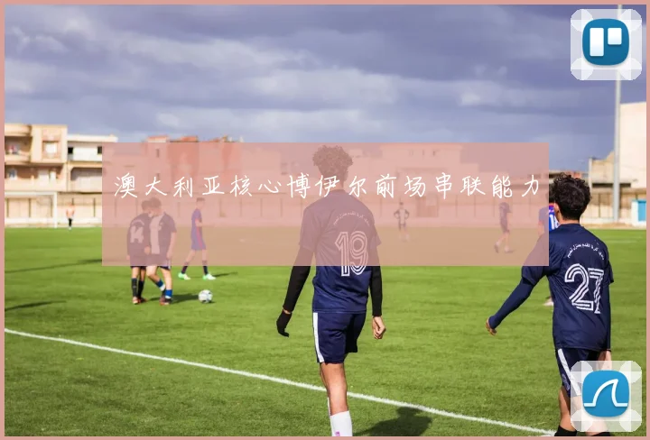 澳大利亚核心博伊尔前场串联能力
