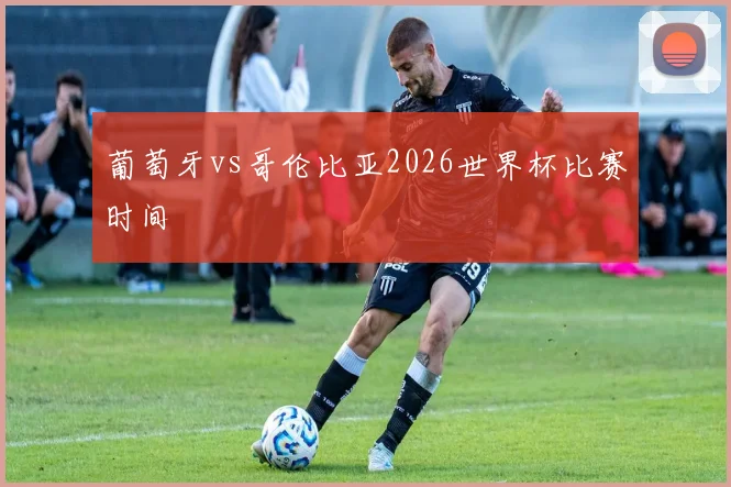葡萄牙vs哥伦比亚2026世界杯比赛时间