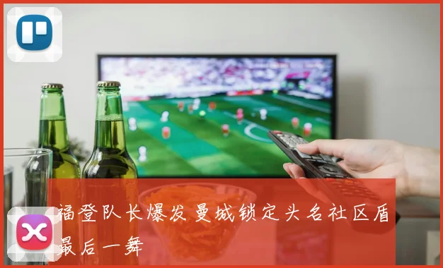 福登队长爆发曼城锁定头名社区盾最后一舞