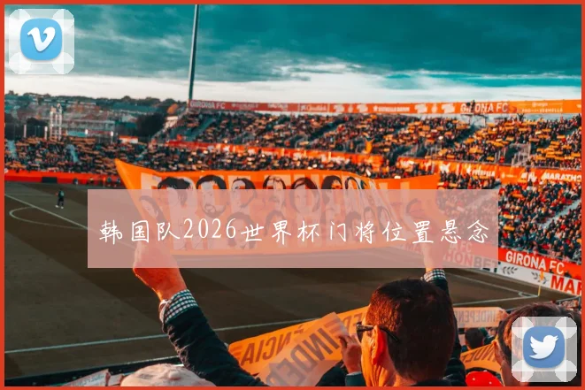 韩国队2026世界杯门将位置悬念