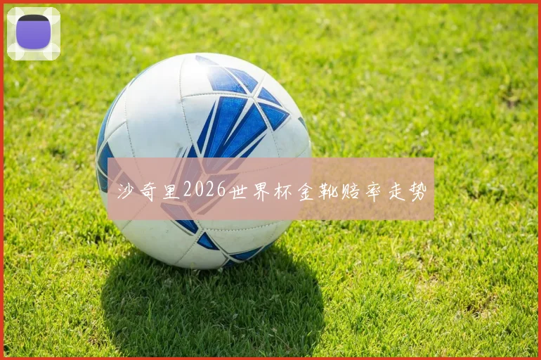 沙奇里2026世界杯金靴赔率走势