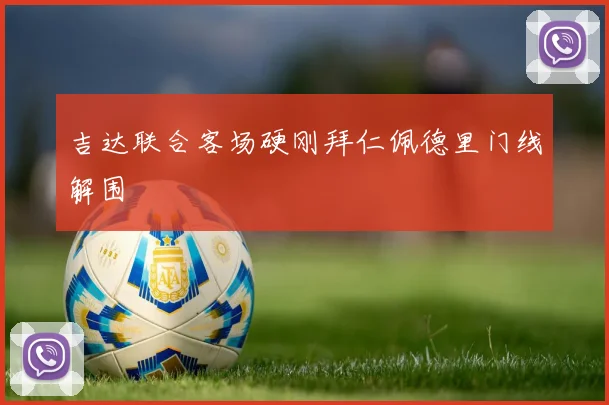 吉达联合客场硬刚拜仁佩德里门线解围