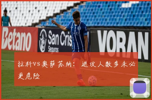 拉科vs奥萨苏纳：进攻人数多未必更危险