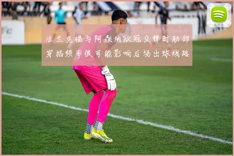 法兰克福与阿森纳欧冠交锋时肋部穿插频率很可能影响后场出球线路