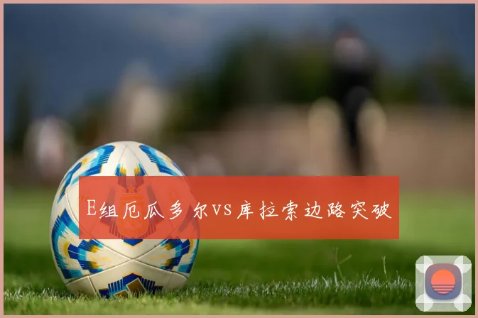 E组厄瓜多尔vs库拉索边路突破