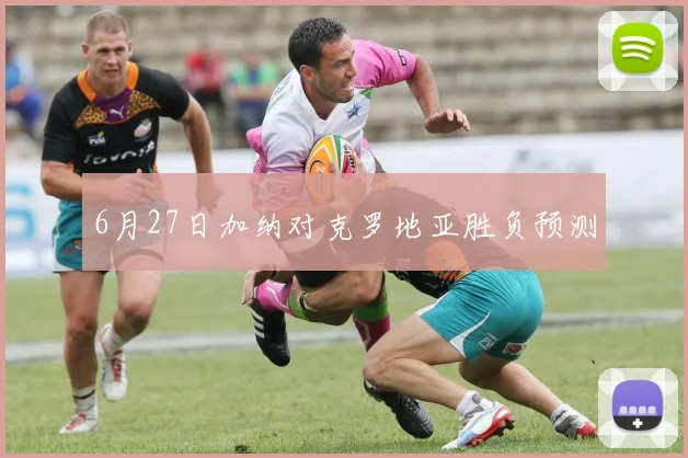6月27日加纳对克罗地亚胜负预测