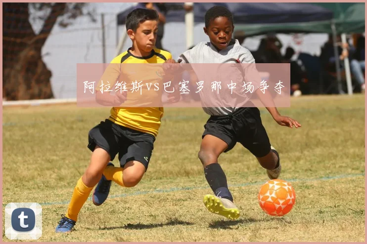 阿拉维斯vs巴塞罗那中场争夺