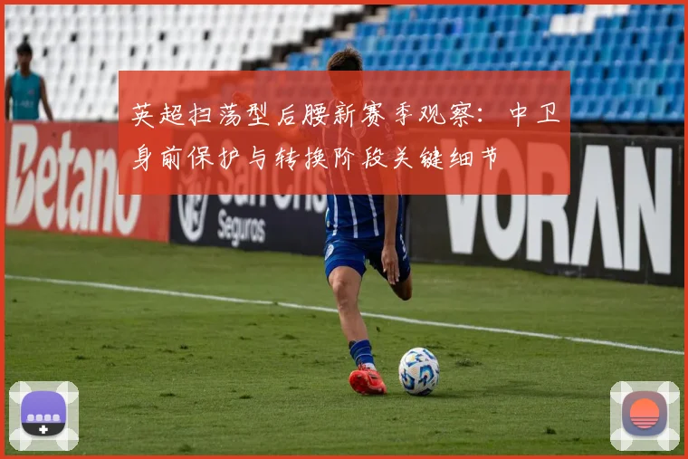 英超扫荡型后腰新赛季观察：中卫身前保护与转换阶段关键细节