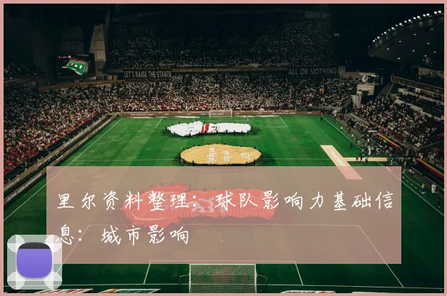 里尔资料整理：球队影响力基础信息：城市影响