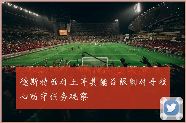 德斯特面对土耳其能否限制对手核心防守任务观察