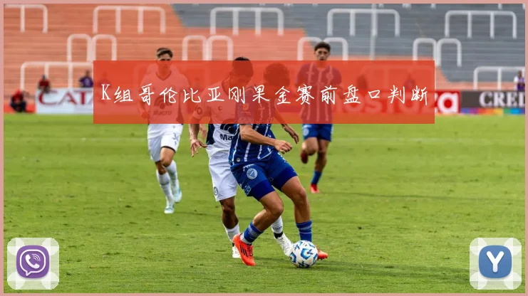 K组哥伦比亚刚果金赛前盘口判断