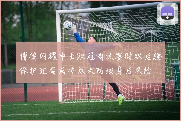 博德闪耀冲击欧冠淘汰赛时双后腰保护距离或将放大防线身后风险