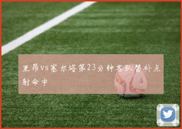 里昂vs塞尔塔第23分钟客队替补点射命中